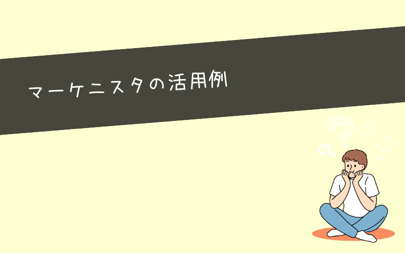 実際の受講者に聞いたマーケニスタ活用例