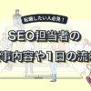 SEO対策の仕事内容とは？必要スキルや1日の流れを解説！【未経験OK】