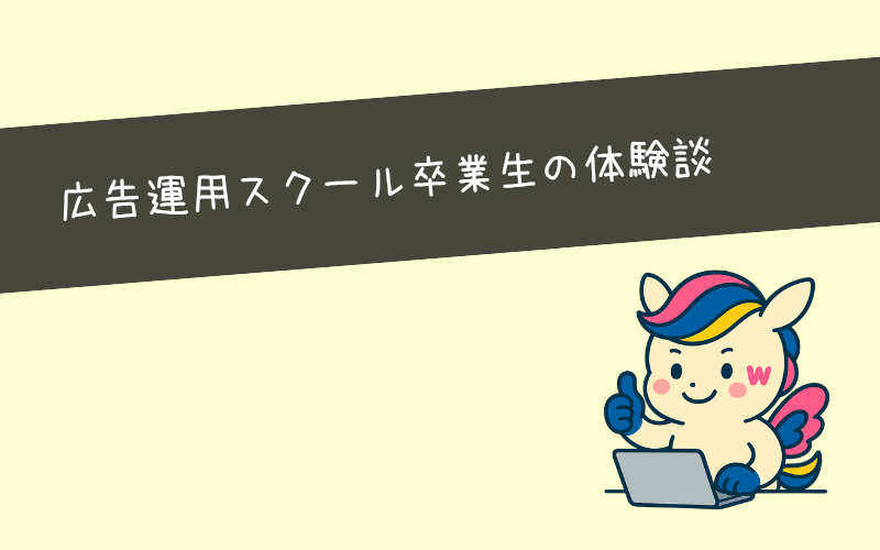 広告運用スクールを実際に受講した卒業生の体験談