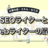 SEOライターとWebライターの違いとは？未経験からのなり方も5ステップで解説